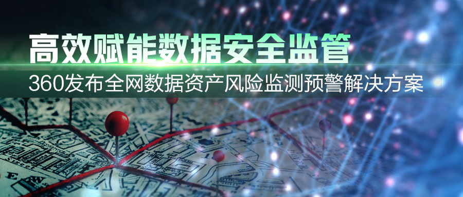 360发布全网数据资产风险监测预警凯发k8国际下载的解决方案，助力提升数据安全监管效能